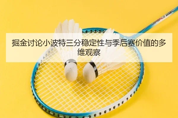 掘金讨论小波特三分稳定性与季后赛价值的多维观察