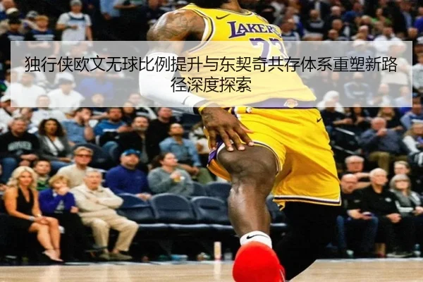 独行侠欧文无球比例提升与东契奇共存体系重塑新路径深度探索