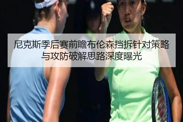 尼克斯季后赛前瞻布伦森挡拆针对策略与攻防破解思路深度曝光