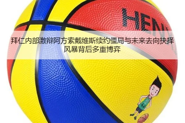 拜仁内部激辩阿方索戴维斯续约僵局与未来去向抉择风暴背后多重博弈