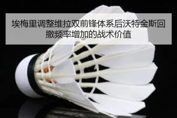 埃梅里调整维拉双前锋体系后沃特金斯回撤频率增加的战术价值