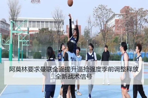阿莫林要求曼联全面提升逼抢强度季前调整释放全新战术信号